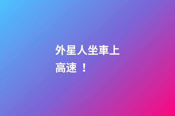 外星人坐車上高速！